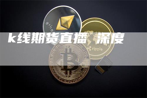 k线期货直播 深度