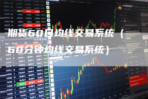 期货60日均线交易系统(60分钟均线交易系统)