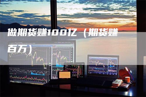 做期货赚100亿（期货赚百万）