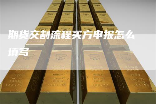 期货交割流程买方申报怎么填写