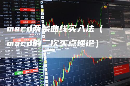 macd两条曲线买入法（macd的二次买点理论）