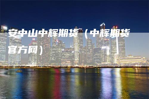 安中山中辉期货（中辉期货官方网）