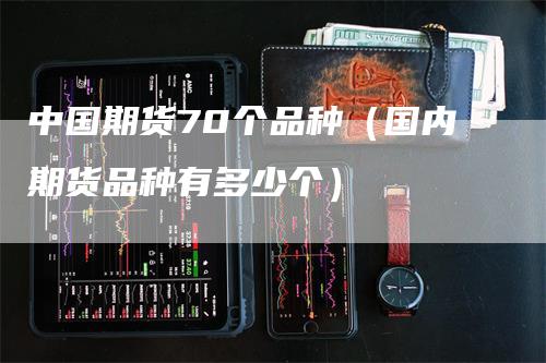 中国期货70个品种（国内期货品种有多少个）