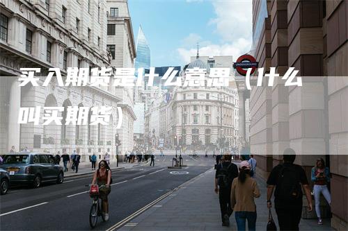 买入期货是什么意思（什么叫买期货）