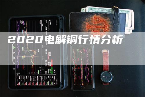2020电解铜行情分析