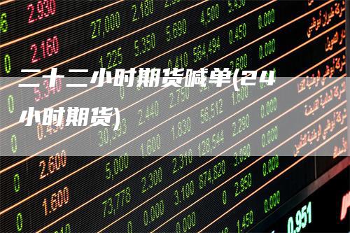 二十二小时期货喊单(24小时期货)
