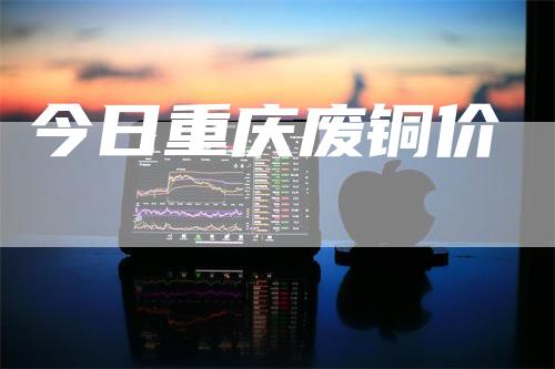 今日重庆废铜价