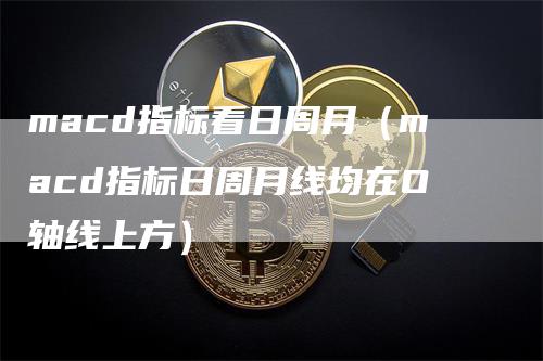 macd指标看日周月（macd指标日周月线均在O轴线上方）