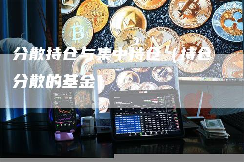 分散持仓与集中持仓（持仓分散的基金）