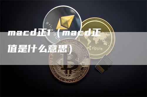 macd正1（macd正值是什么意思）