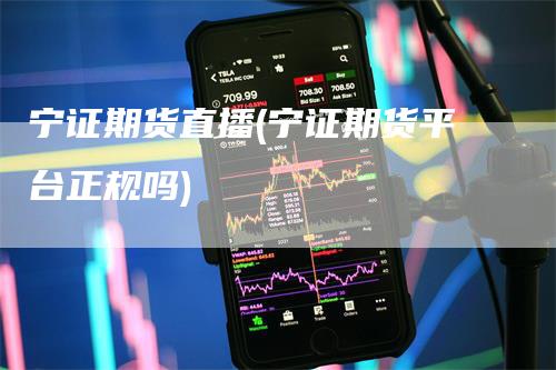 宁证期货直播(宁证期货平台正规吗)