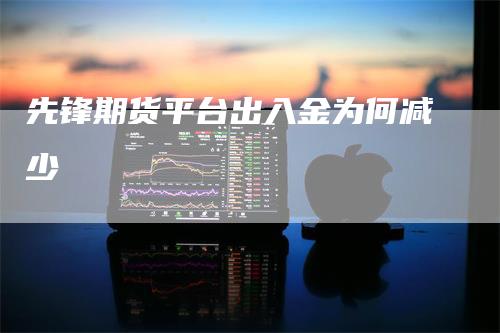 先锋期货平台出入金为何减少