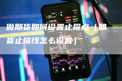 做期货如何设置止损点（期货止损线怎么设置）