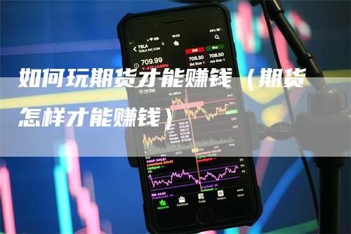 如何玩期货才能赚钱（期货怎样才能赚钱）