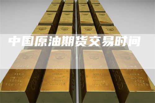 中国原油期货交易时间