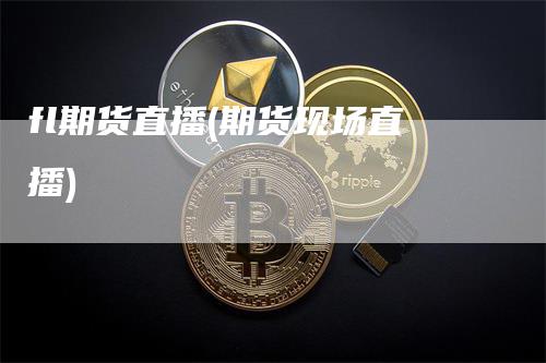 fl期货直播(期货现场直播)