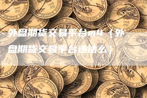 外盘期货交易平台m4（外盘期货交易平台违法么）
