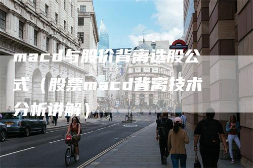 macd与股价背离选股公式（股票macd背离技术分析讲解）