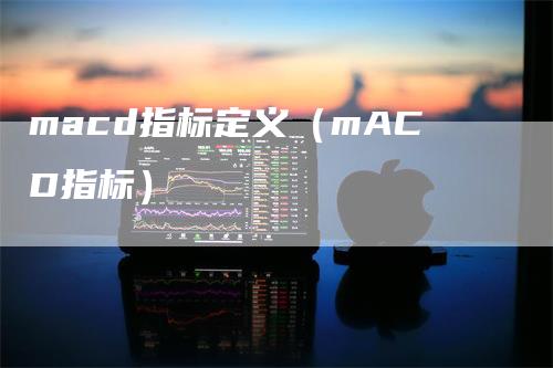 macd指标定义（mACD指标）