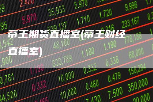 帝王期货直播室(帝王财经直播室)