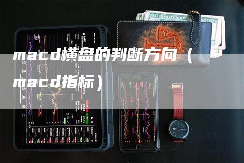 macd横盘的判断方向（macd指标）