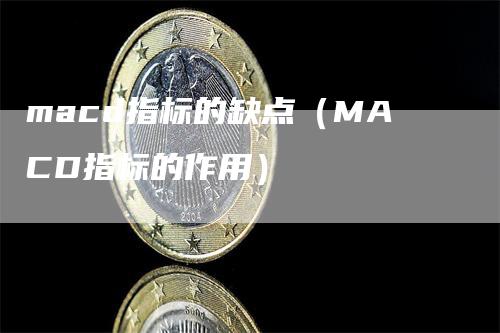 macd指标的缺点（MACD指标的作用）