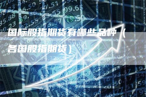 国际股指期货有哪些品种（各国股指期货）