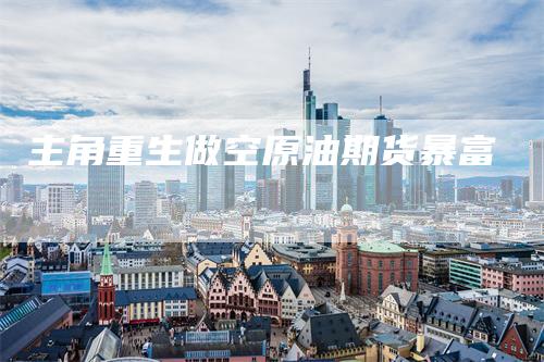 主角重生做空原油期货暴富