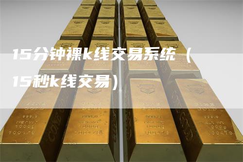 15分钟裸k线交易系统(15秒k线交易)