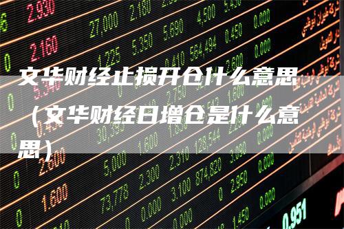 文华财经止损开仓什么意思（文华财经日增仓是什么意思）