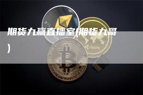期货九赢直播室(期货九哥)