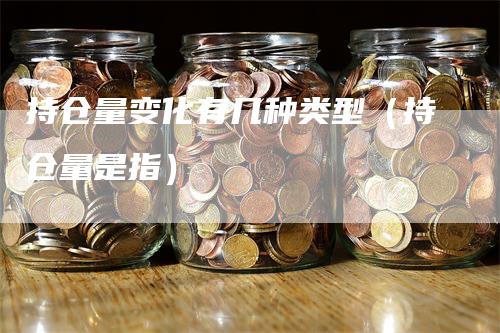 持仓量变化有几种类型（持仓量是指）