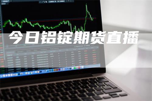 今日铝锭期货直播