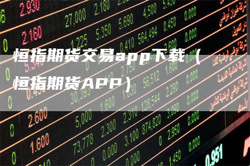 恒指期货交易app下载（恒指期货APP）