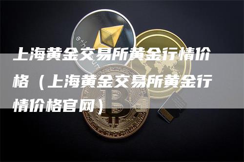 上海黄金交易所黄金行情价格（上海黄金交易所黄金行情价格官网）