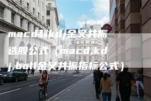 macd和kdj金叉共振选股公式（macd,kdj,boll金叉共振指标公式）