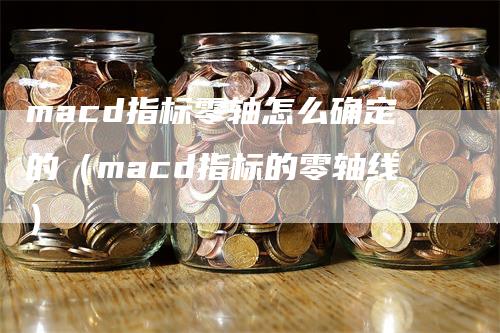 macd指标零轴怎么确定的（macd指标的零轴线）