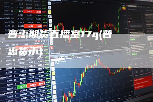 普惠期货直播室17q(普惠货币)