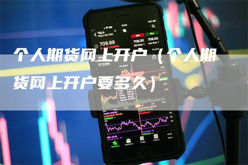 个人期货网上开户（个人期货网上开户要多久）