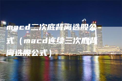 macd二次底背离选股公式（macd连续三次底背离选股公式）