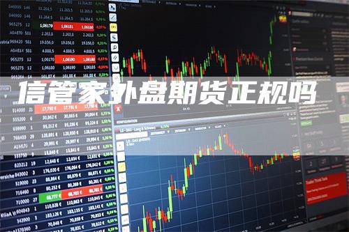 信管家外盘期货正规吗