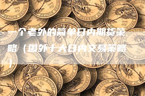 一个老外的简单日内期货策略（国外十大日内交易策略）