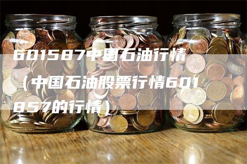 601587中国石油行情（中国石油股票行情601857的行情）