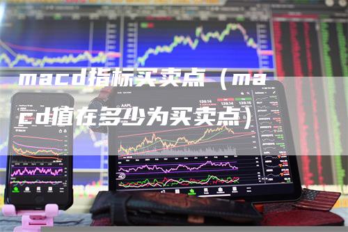 macd指标买卖点（macd值在多少为买卖点）
