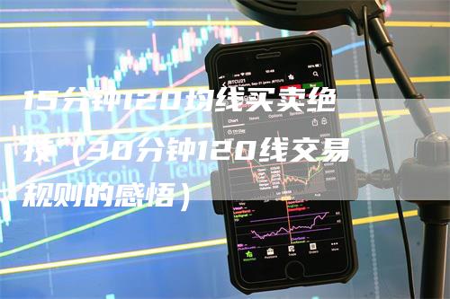 15分钟120均线买卖绝技（30分钟120线交易规则的感悟）