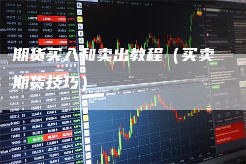 期货买入和卖出教程（买卖期货技巧）