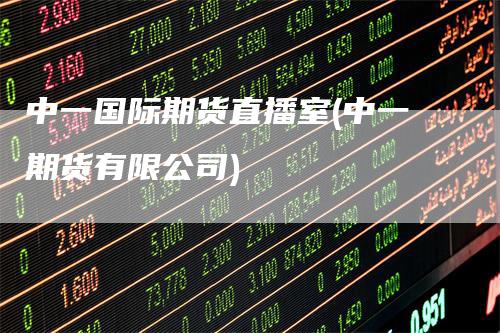 中一国际期货直播室(中一期货有限公司)