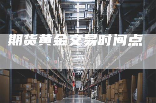 期货黄金交易时间点