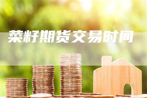 菜籽期货交易时间