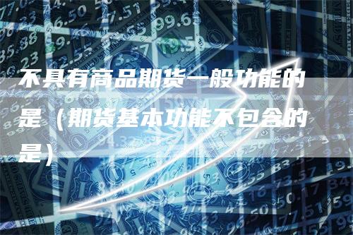 不具有商品期货一般功能的是（期货基本功能不包含的是）